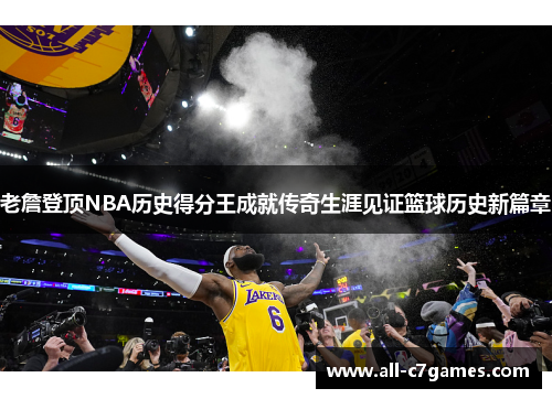 老詹登顶NBA历史得分王成就传奇生涯见证篮球历史新篇章