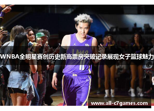 WNBA全明星赛创历史新高票房突破记录展现女子篮球魅力