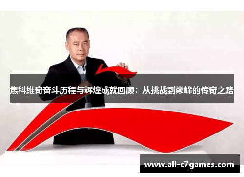 焦科维奇奋斗历程与辉煌成就回顾：从挑战到巅峰的传奇之路