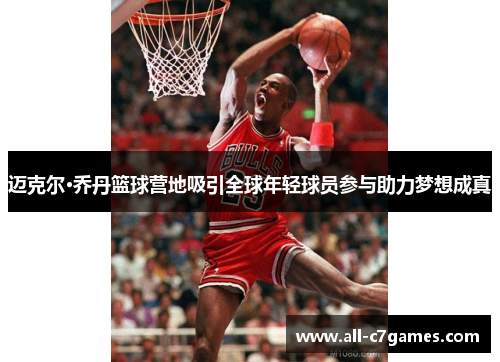 迈克尔·乔丹篮球营地吸引全球年轻球员参与助力梦想成真