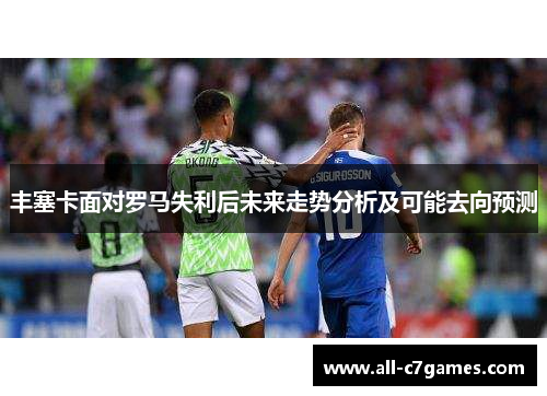 丰塞卡面对罗马失利后未来走势分析及可能去向预测