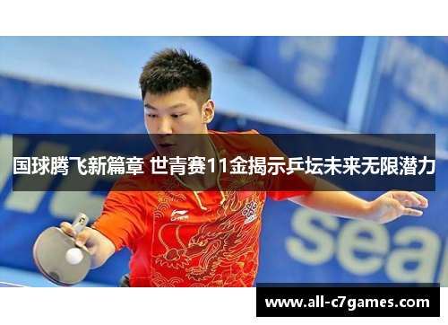 国球腾飞新篇章 世青赛11金揭示乒坛未来无限潜力