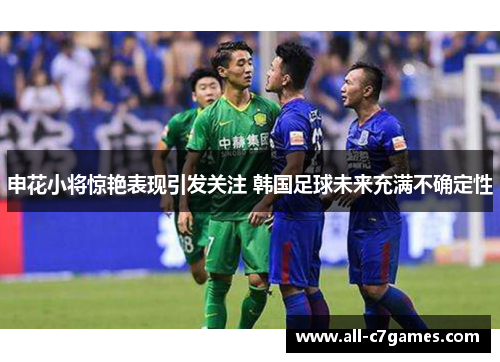申花小将惊艳表现引发关注 韩国足球未来充满不确定性