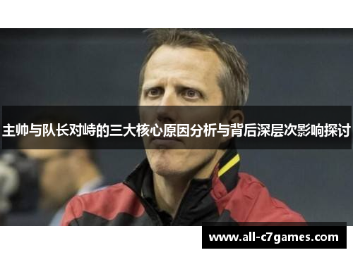 主帅与队长对峙的三大核心原因分析与背后深层次影响探讨