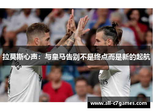 拉莫斯心声：与皇马告别不是终点而是新的起航