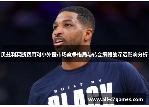 贝兹利买断费用对小外援市场竞争格局与转会策略的深远影响分析