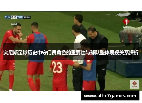 突尼斯足球历史中守门员角色的重要性与球队整体表现关系探析