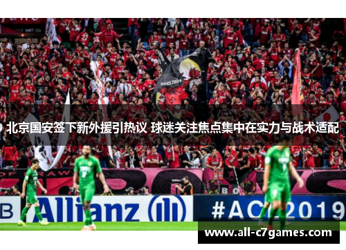 北京国安签下新外援引热议 球迷关注焦点集中在实力与战术适配