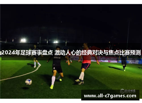 2024年足球赛事盘点 激动人心的经典对决与焦点比赛预测