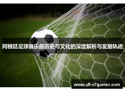 阿根廷足球俱乐部历史与文化的深度解析与发展轨迹