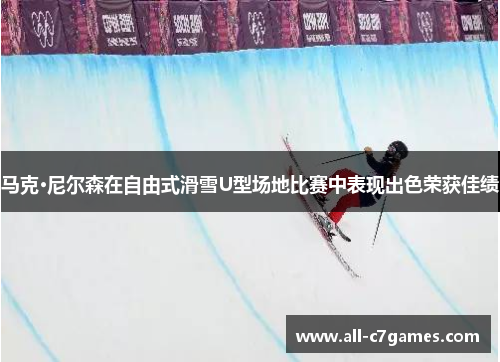 马克·尼尔森在自由式滑雪U型场地比赛中表现出色荣获佳绩