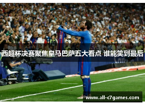 西超杯决赛聚焦皇马巴萨五大看点 谁能笑到最后 西超杯决赛聚焦皇马巴萨五大看点 谁能笑到最后