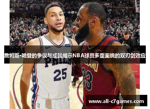 詹姆斯·哈登的争议与成就揭示NBA球员多重面貌的双刃剑效应 詹姆斯·哈登的争议与成就揭示NBA球员多重面貌的双刃剑效应