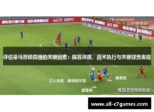 评估皇马晋级四强的关键因素:阵容深度、战术执行与关键球员表现 评估皇马晋级四强的关键因素:阵容深度、战术执行与关键球员表现