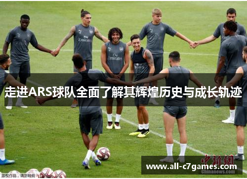 走进ARS球队全面了解其辉煌历史与成长轨迹 走进ARS球队全面了解其辉煌历史与成长轨迹