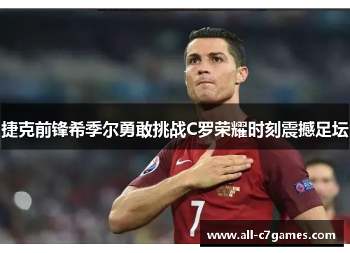 捷克前锋希季尔勇敢挑战C罗荣耀时刻震撼足坛