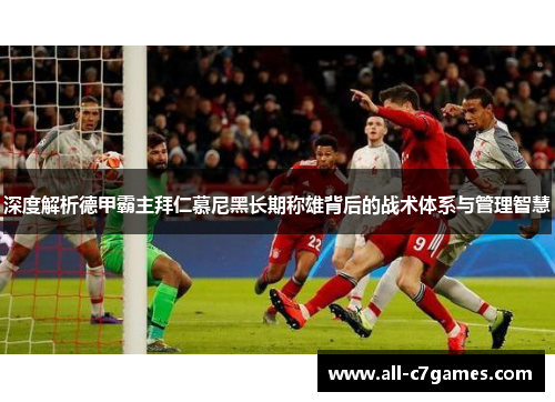 深度解析德甲霸主拜仁慕尼黑长期称雄背后的战术体系与管理智慧 深度解析德甲霸主拜仁慕尼黑长期称雄背后的战术体系与管理智慧