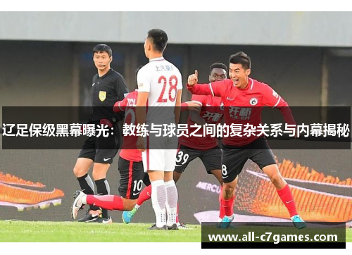辽足保级黑幕曝光：教练与球员之间的复杂关系与内幕揭秘