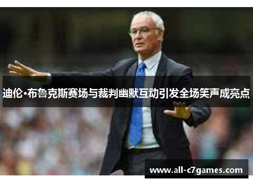 迪伦·布鲁克斯赛场与裁判幽默互动引发全场笑声成亮点
