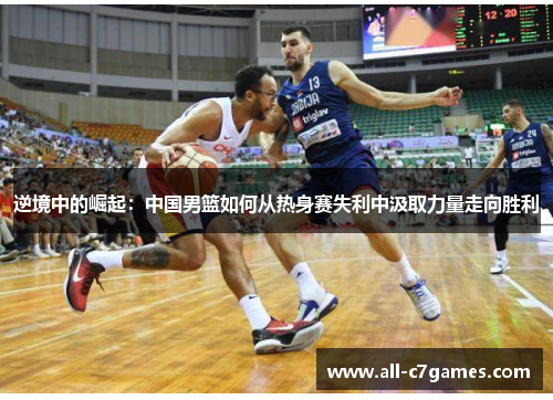 逆境中的崛起：中国男篮如何从热身赛失利中汲取力量走向胜利