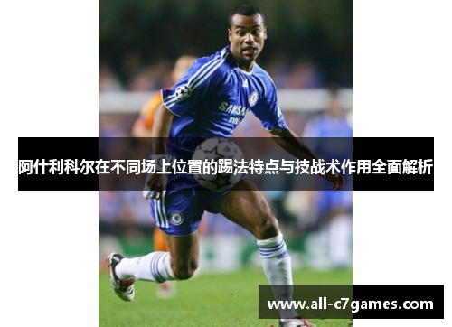 阿什利科尔在不同场上位置的踢法特点与技战术作用全面解析
