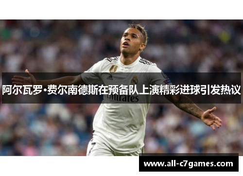 阿尔瓦罗·费尔南德斯在预备队上演精彩进球引发热议 阿尔瓦罗·费尔南德斯在预备队上演精彩进球引发热议
