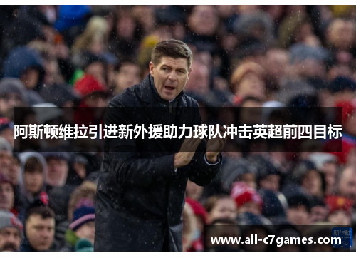 阿斯顿维拉引进新外援助力球队冲击英超前四目标 阿斯顿维拉引进新外援助力球队冲击英超前四目标