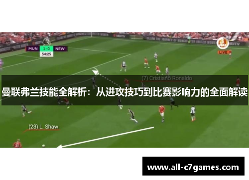 曼联弗兰技能全解析:从进攻技巧到比赛影响力的全面解读 曼联弗兰技能全解析:从进攻技巧到比赛影响力的全面解读