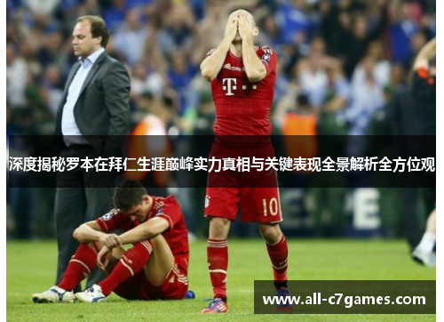 深度揭秘罗本在拜仁生涯巅峰实力真相与关键表现全景解析全方位观 深度揭秘罗本在拜仁生涯巅峰实力真相与关键表现全景解析全方位观