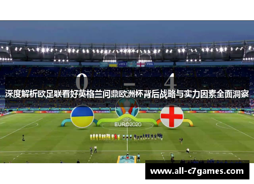 深度解析欧足联看好英格兰问鼎欧洲杯背后战略与实力因素全面洞察 深度解析欧足联看好英格兰问鼎欧洲杯背后战略与实力因素全面洞察