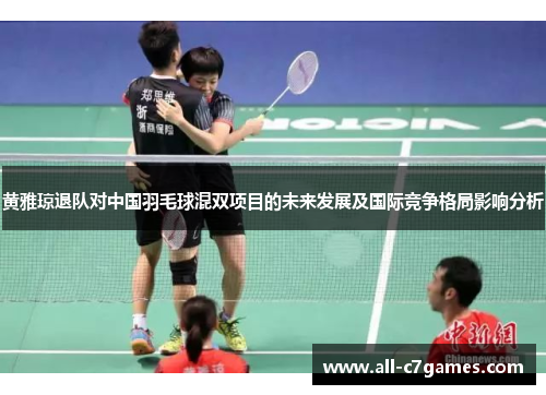 黄雅琼退队对中国羽毛球混双项目的未来发展及国际竞争格局影响分析