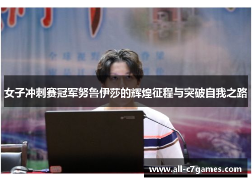 女子冲刺赛冠军努鲁伊莎的辉煌征程与突破自我之路