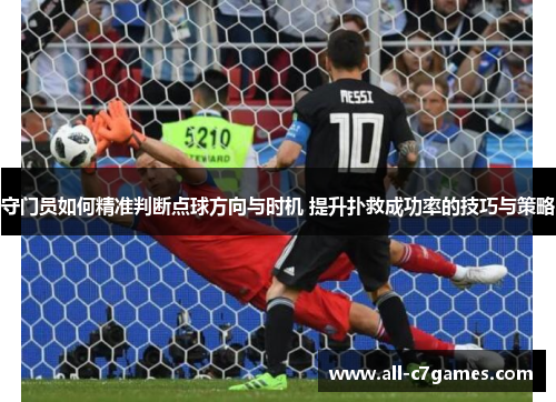 守门员如何精准判断点球方向与时机 提升扑救成功率的技巧与策略